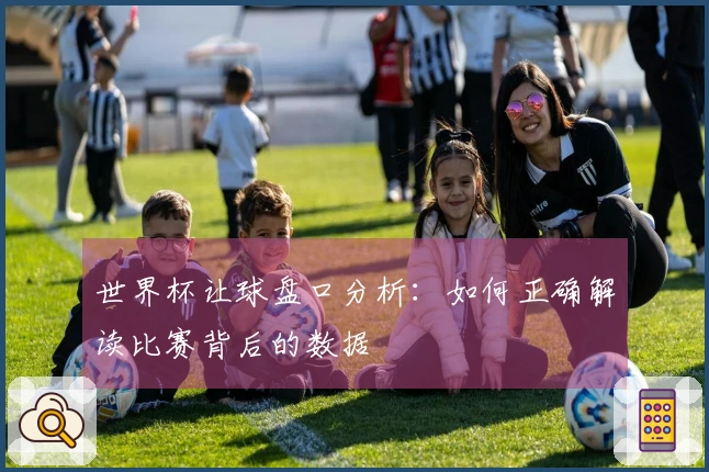 世界杯让球盘口分析：如何正确解读比赛背后的数据