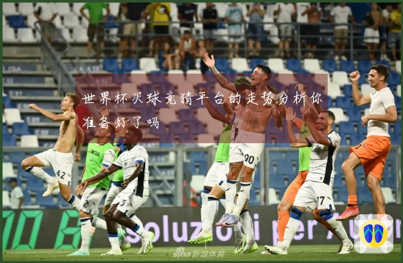 世界杯买球竞猜平台的走势分析你准备好了吗