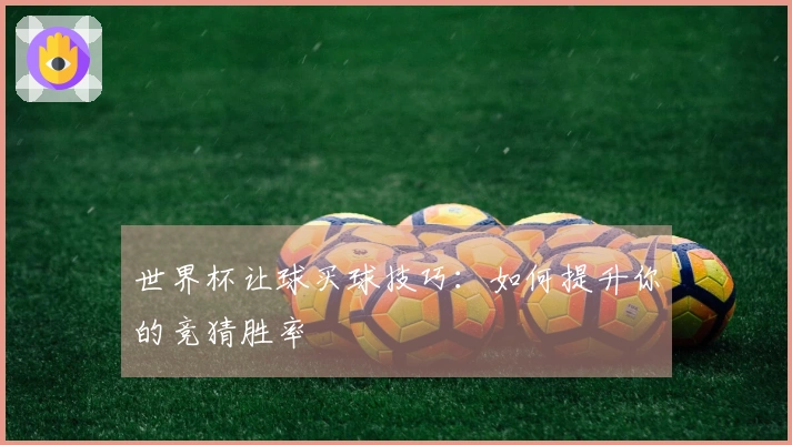 世界杯让球买球技巧：如何提升你的竞猜胜率