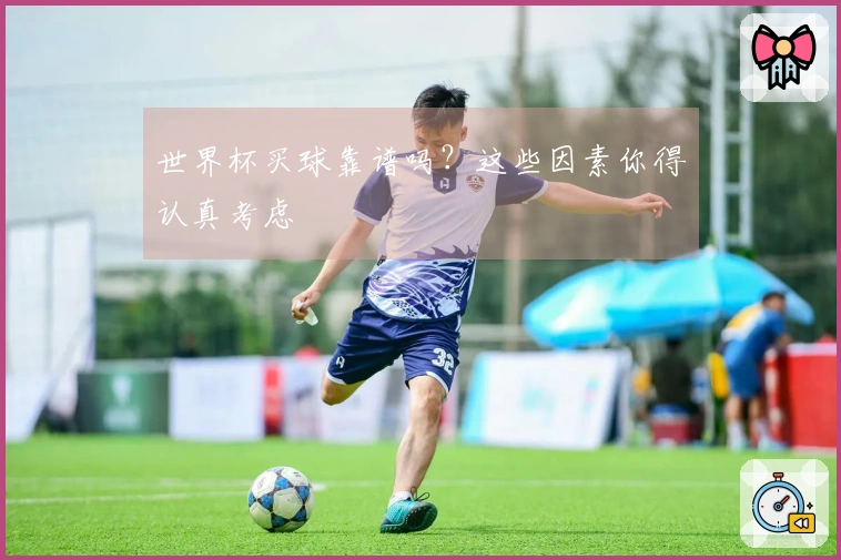 世界杯买球靠谱吗？这些因素你得认真考虑