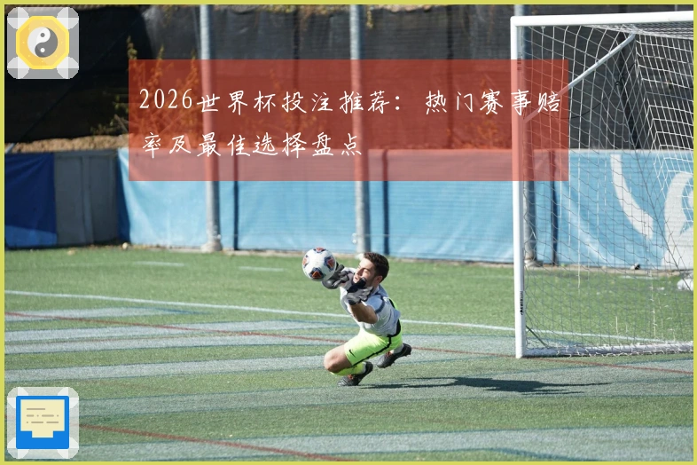 2026世界杯投注推荐：热门赛事赔率及最佳选择盘点