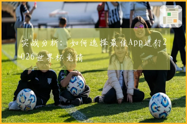 实战分析：如何选择最佳App进行2026世界杯竞猜