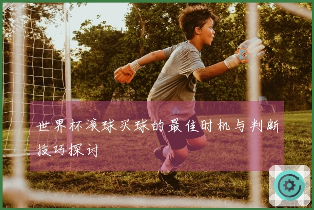 世界杯滚球买球的最佳时机与判断技巧探讨