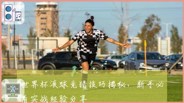 世界杯滚球竞猜技巧揭秘，新手必看实战经验分享