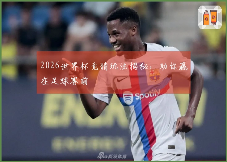 2026世界杯竞猜玩法揭秘，助你赢在足球赛前
