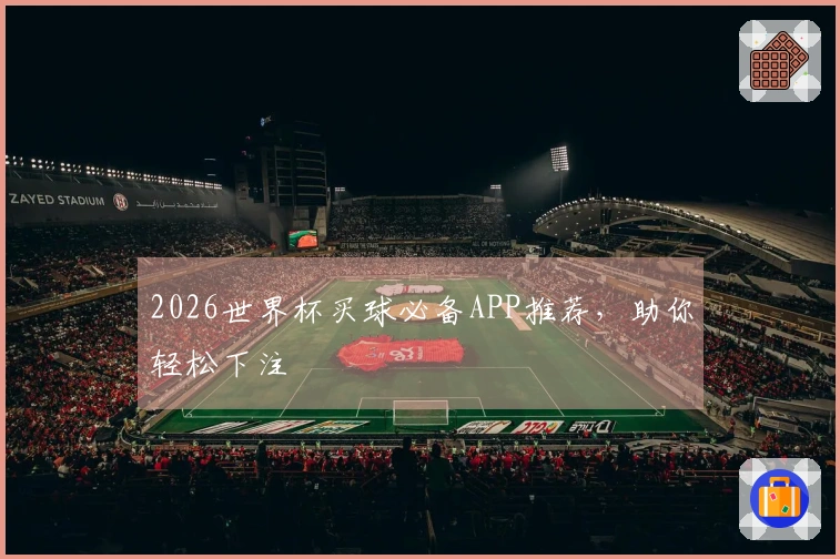 2026世界杯买球必备APP推荐，助你轻松下注