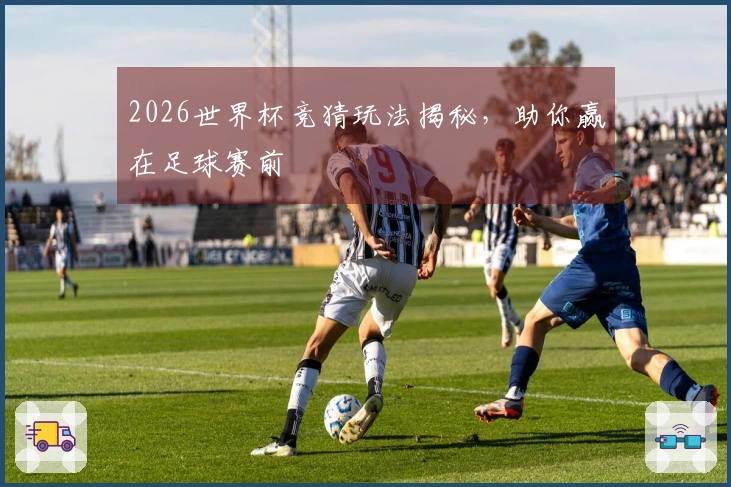 2026世界杯竞猜玩法揭秘，助你赢在足球赛前