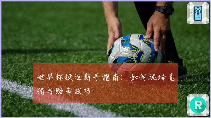 世界杯投注新手指南：如何玩转竞猜与赔率技巧