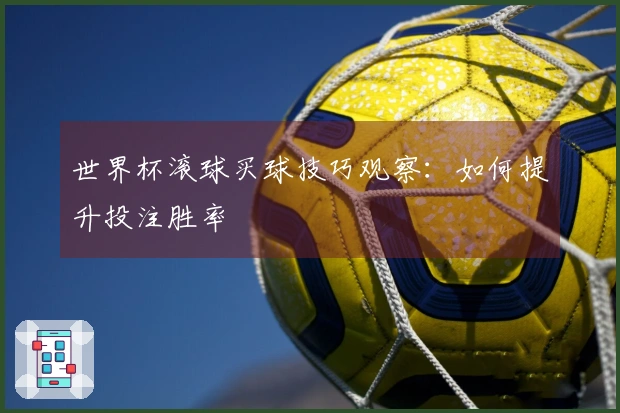 世界杯滚球买球技巧观察：如何提升投注胜率