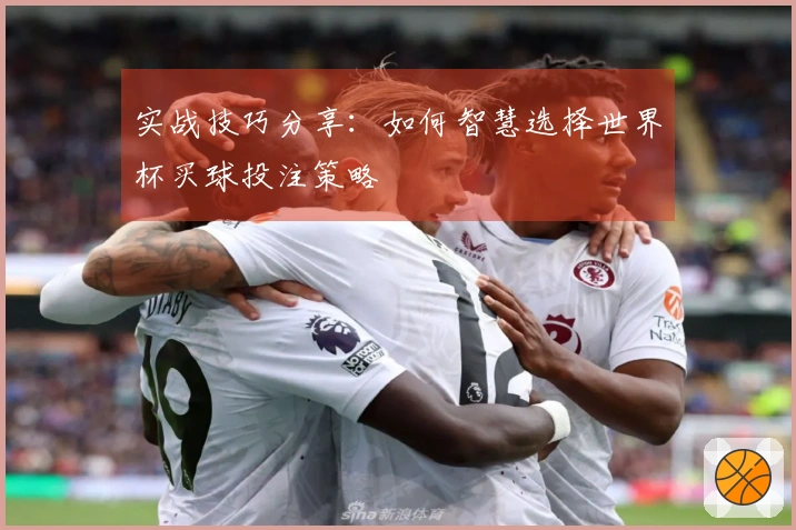 实战技巧分享：如何智慧选择世界杯买球投注策略
