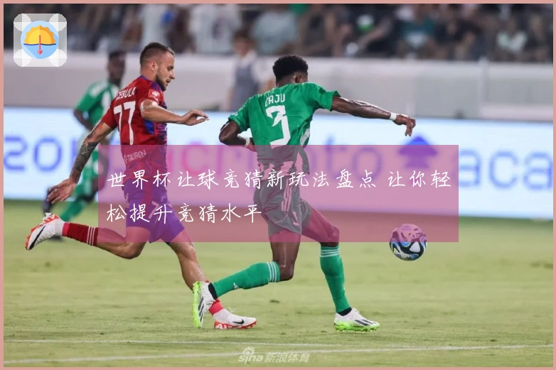世界杯让球竞猜新玩法盘点 让你轻松提升竞猜水平
