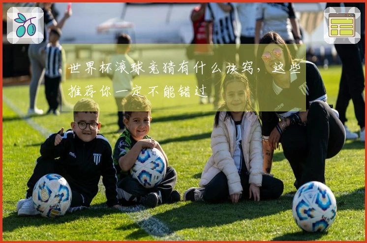 世界杯滚球竞猜有什么诀窍，这些推荐你一定不能错过