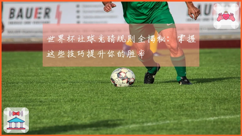世界杯让球竞猜规则全揭秘：掌握这些技巧提升你的胜率