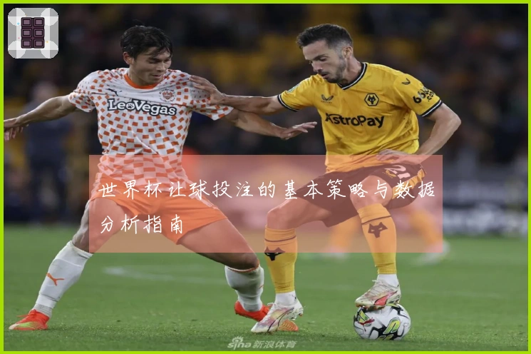 世界杯让球投注的基本策略与数据分析指南