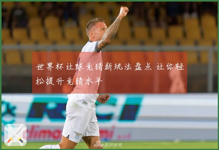 世界杯让球竞猜新玩法盘点 让你轻松提升竞猜水平