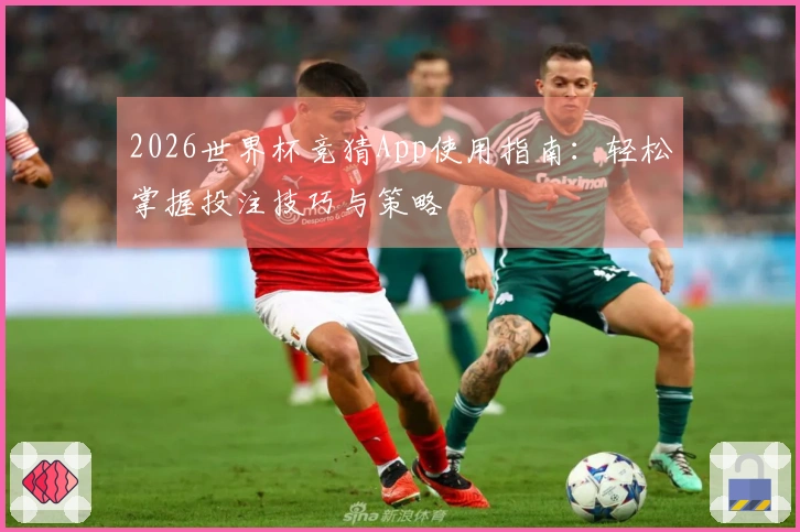 2026世界杯竞猜App使用指南：轻松掌握投注技巧与策略