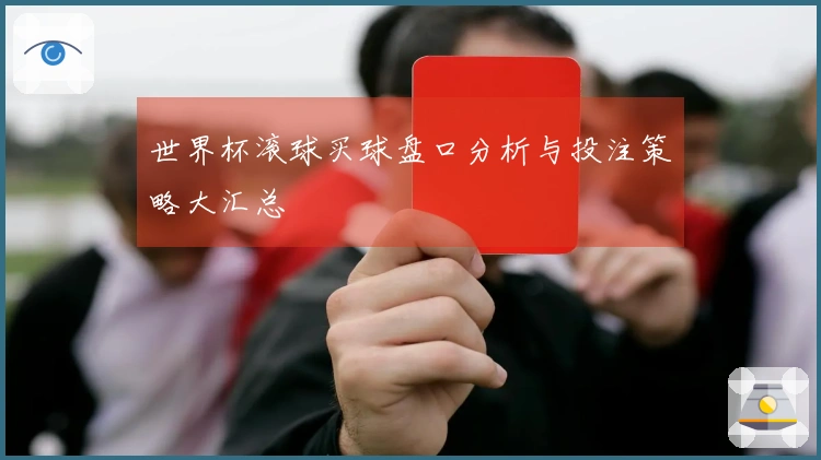 世界杯滚球买球盘口分析与投注策略大汇总
