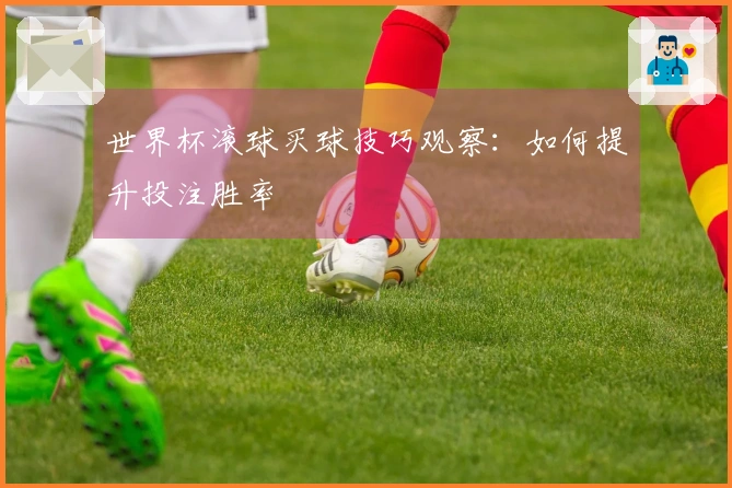 世界杯滚球买球技巧观察：如何提升投注胜率
