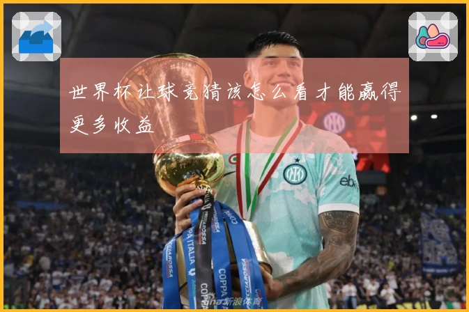 世界杯让球竞猜该怎么看才能赢得更多收益