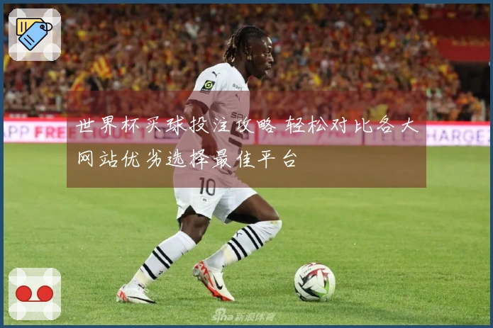 世界杯买球投注攻略 轻松对比各大网站优劣选择最佳平台