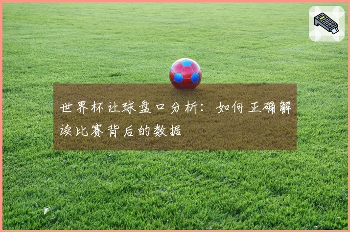 世界杯让球盘口分析：如何正确解读比赛背后的数据