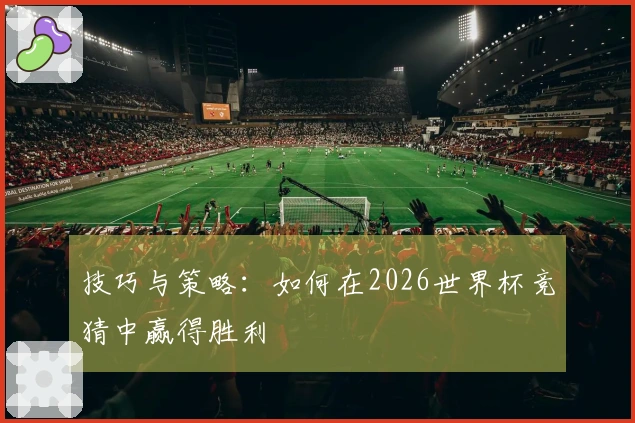 技巧与策略：如何在2026世界杯竞猜中赢得胜利