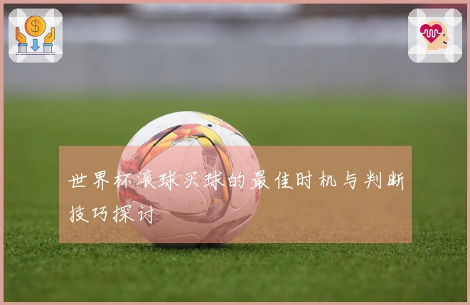 世界杯滚球买球的最佳时机与判断技巧探讨