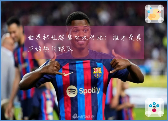 世界杯让球盘口大对比：谁才是真正的热门球队